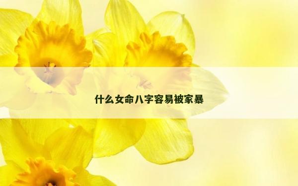 什么女命八字容易被家暴