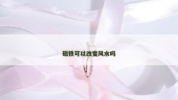 磁铁可以改变风水吗