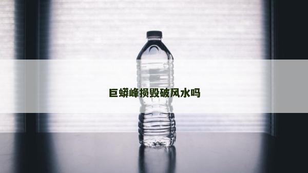 巨蟒峰损毁破风水吗