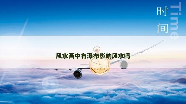 风水画中有瀑布影响风水吗