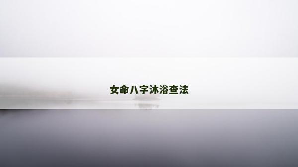 女命八字沐浴查法