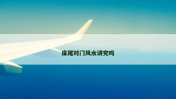 床尾对门风水讲究吗