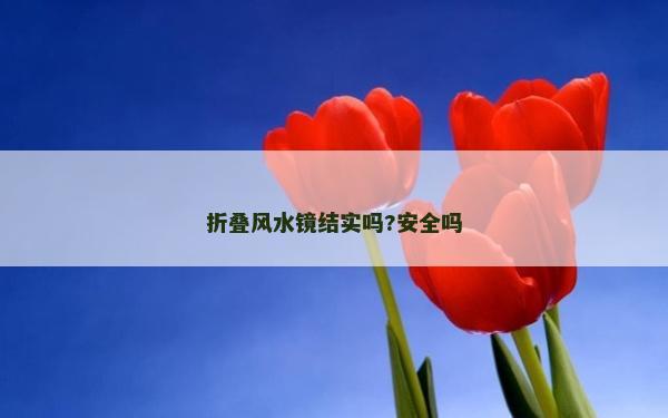 折叠风水镜结实吗?安全吗