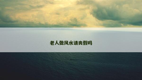 老人做风水请丧假吗