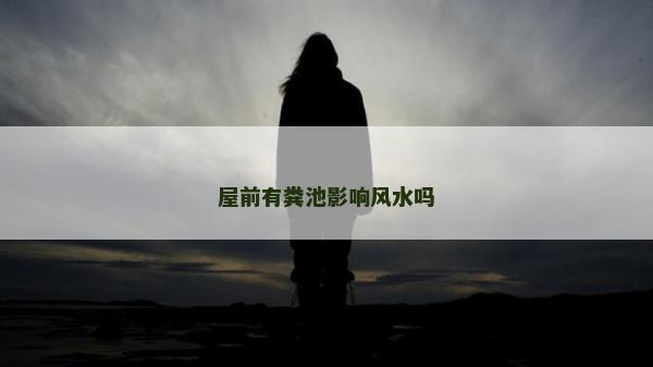 屋前有粪池影响风水吗