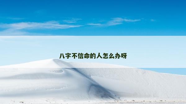 八字不信命的人怎么办呀