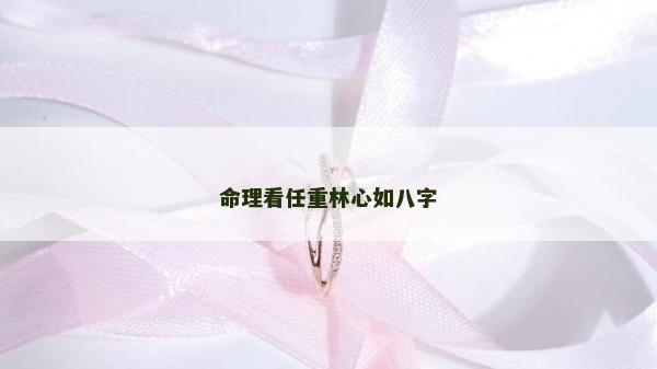 命理看任重林心如八字