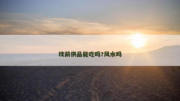 坟前供品能吃吗?风水吗