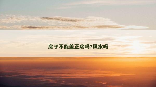 房子不能盖正房吗?风水吗