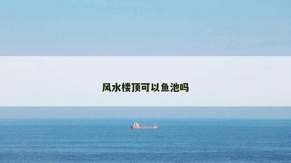 风水楼顶可以鱼池吗