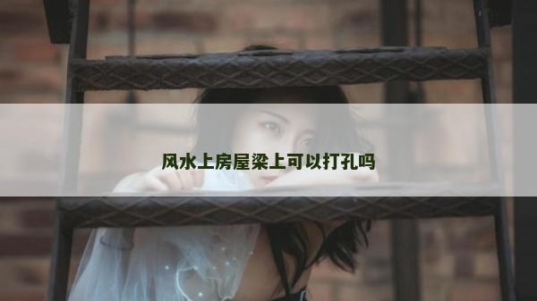 风水上房屋梁上可以打孔吗