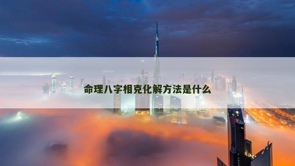 命理八字相克化解方法是什么