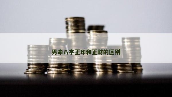 男命八字正印和正财的区别