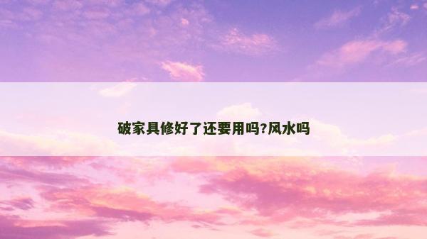 破家具修好了还要用吗?风水吗