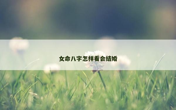 女命八字怎样看会结婚