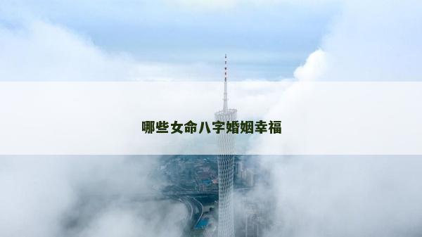 哪些女命八字婚姻幸福