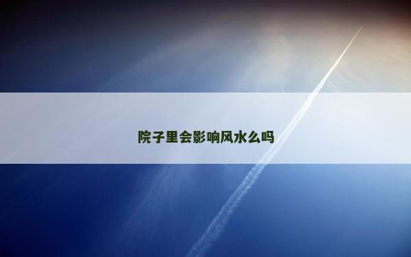 院子里会影响风水么吗