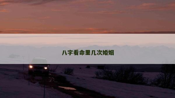 八字看命里几次婚姻