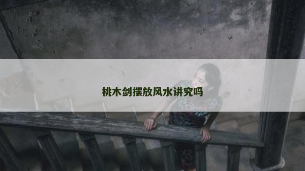 桃木剑摆放风水讲究吗