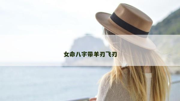 女命八字带羊刃飞刃