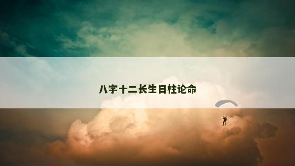 八字十二长生日柱论命