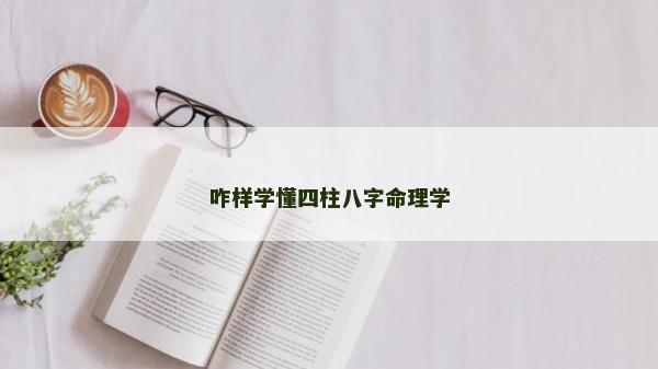 咋样学懂四柱八字命理学