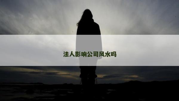 法人影响公司风水吗