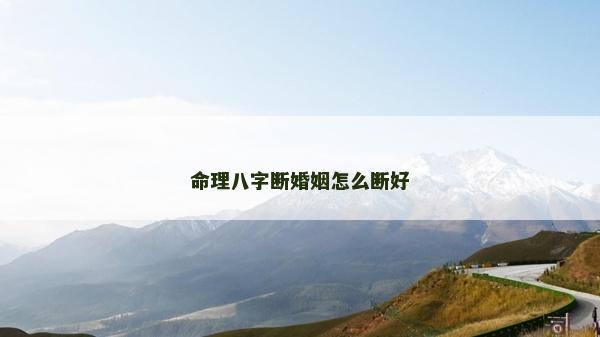 命理八字断婚姻怎么断好