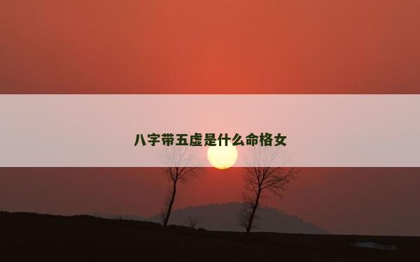 八字带五虚是什么命格女
