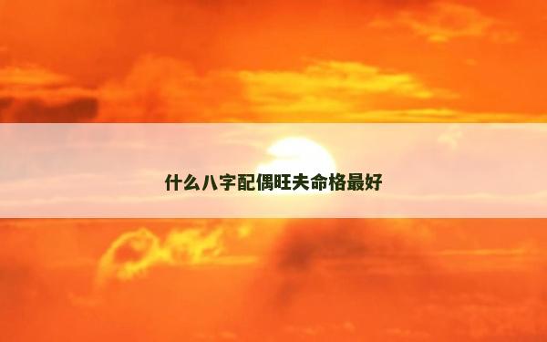 什么八字配偶旺夫命格最好