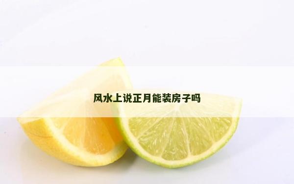 风水上说正月能装房子吗