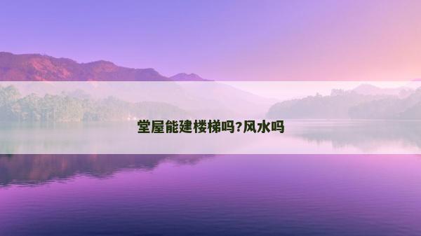 堂屋能建楼梯吗?风水吗