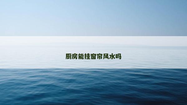 厨房能挂窗帘风水吗