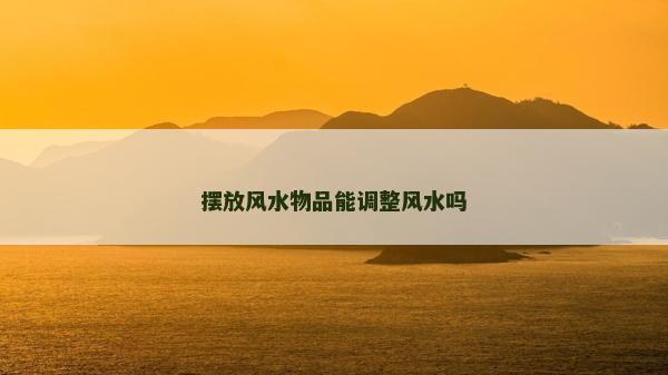 摆放风水物品能调整风水吗