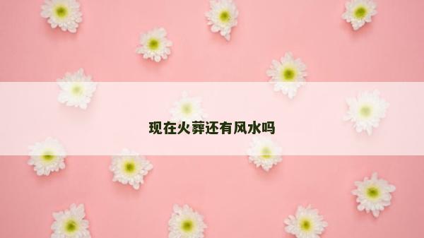 现在火葬还有风水吗