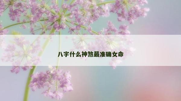 八字什么神煞最准确女命