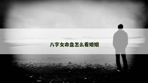 八字女命盘怎么看婚姻