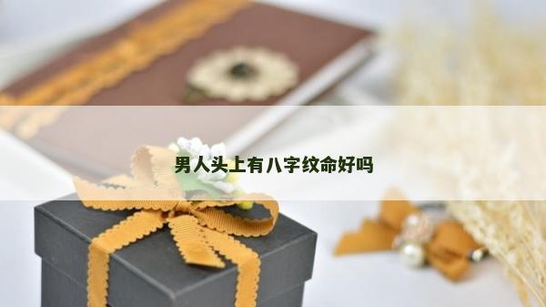 男人头上有八字纹命好吗