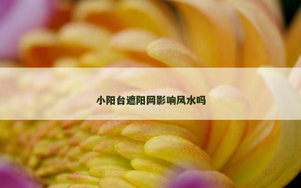 小阳台遮阳网影响风水吗