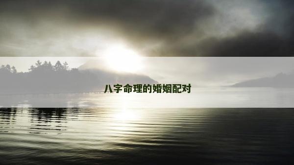 八字命理的婚姻配对