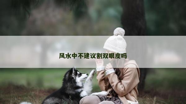 风水中不建议割双眼皮吗