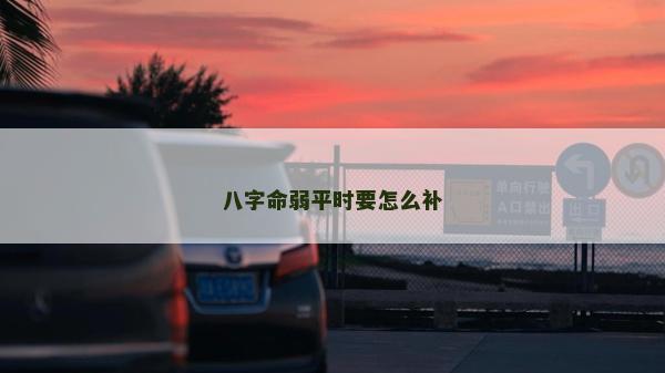 八字命弱平时要怎么补