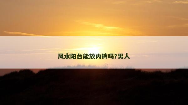 风水阳台能放内裤吗?男人