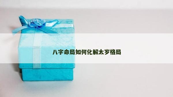八字命局如何化解太岁格局