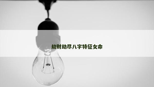 劫财劫尽八字特征女命