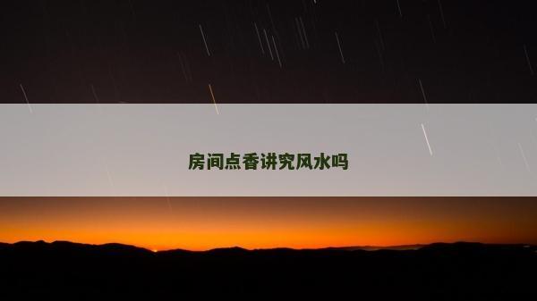 房间点香讲究风水吗