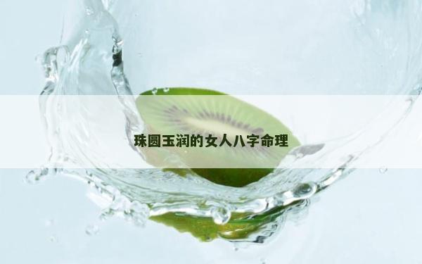 珠圆玉润的女人八字命理