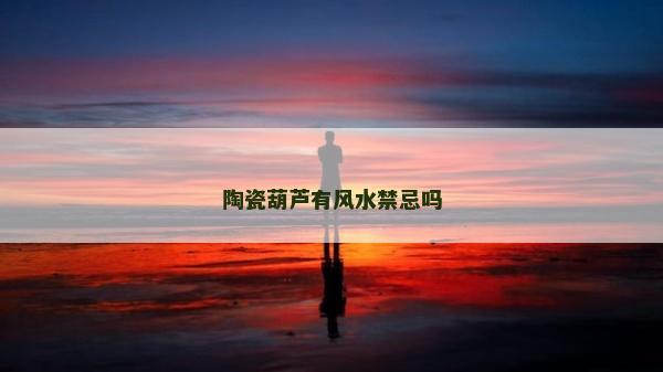 陶瓷葫芦有风水禁忌吗
