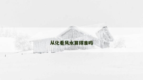 从化看风水算得准吗