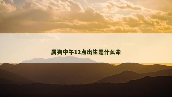 属狗中午12点出生是什么命